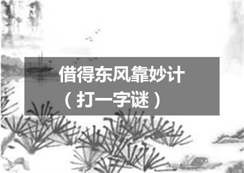 借得东风靠妙计（打一字谜）