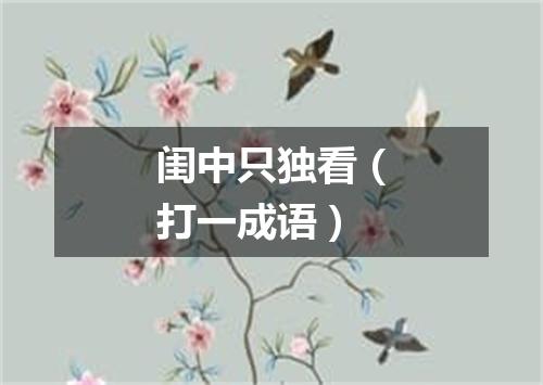 闺中只独看（打一成语）