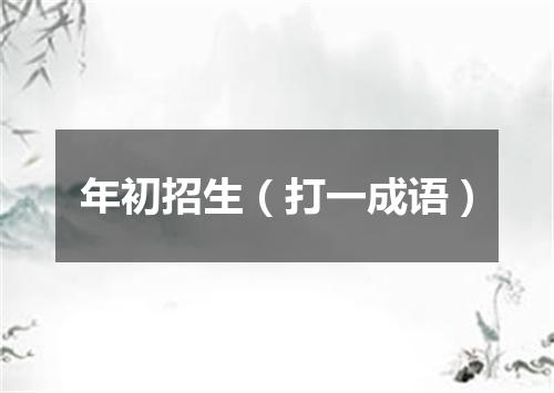 年初招生（打一成语）