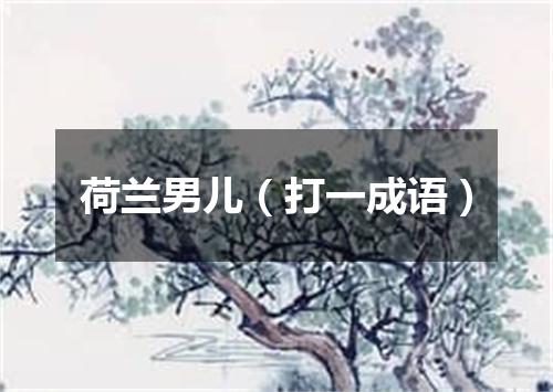 荷兰男儿（打一成语）