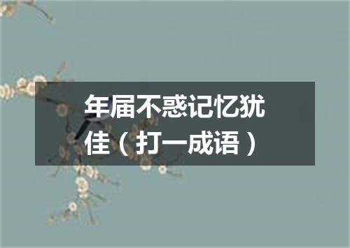 年届不惑记忆犹佳（打一成语）