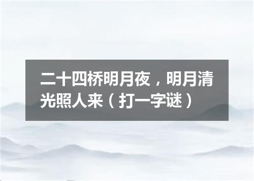 二十四桥明月夜，明月清光照人来（打一字谜）