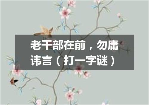 老干部在前，勿庸讳言（打一字谜）