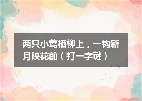 两只小莺栖柳上，一钩新月映花前（打一字谜）