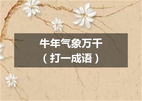 牛年气象万千（打一成语）