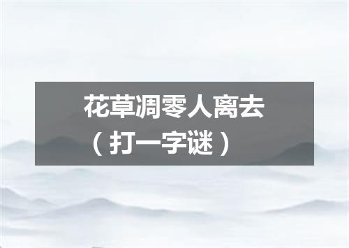 花草凋零人离去（打一字谜）