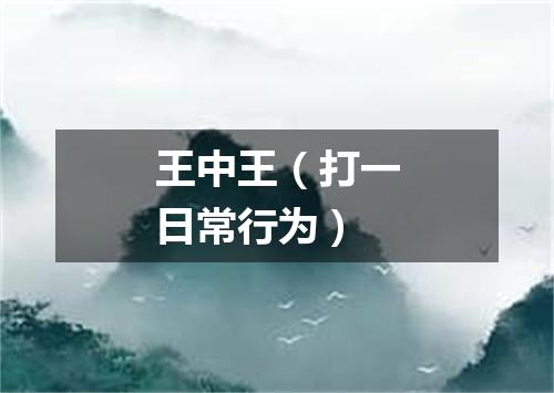 王中王（打一日常行为）