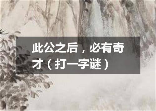 此公之后，必有奇才（打一字谜）