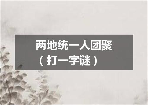两地统一人团聚（打一字谜）