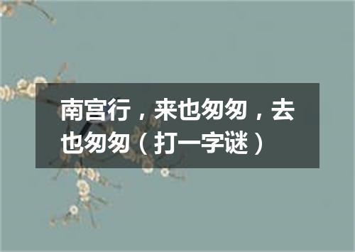 南宫行，来也匆匆，去也匆匆（打一字谜）