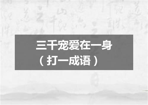 三千宠爱在一身（打一成语）