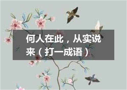 何人在此，从实说来（打一成语）
