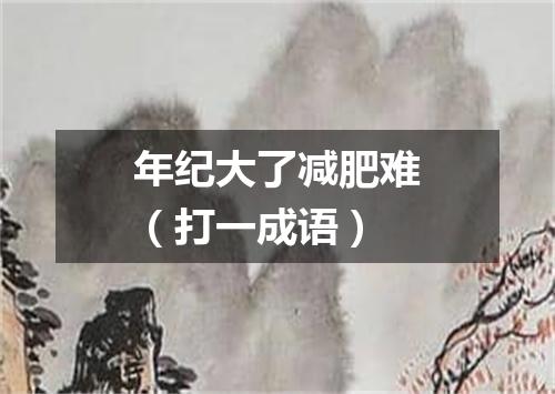 年纪大了减肥难（打一成语）