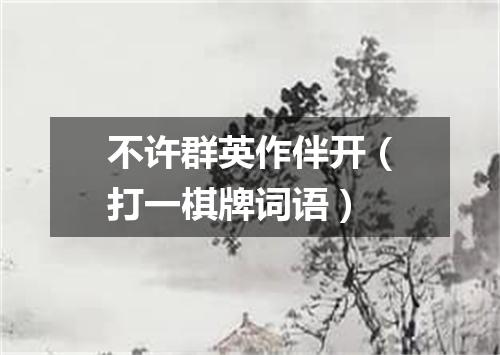 不许群英作伴开（打一棋牌词语）
