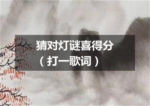 猜对灯谜喜得分（打一歌词）