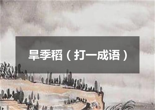 旱季稻（打一成语）