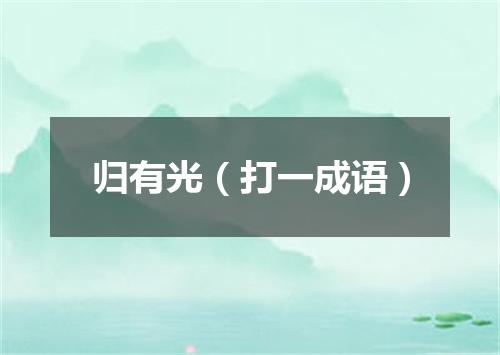 归有光（打一成语）