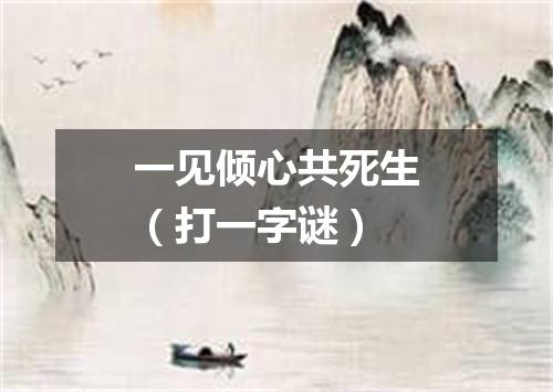 一见倾心共死生（打一字谜）