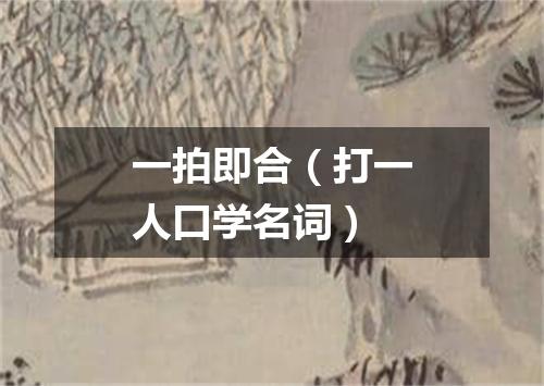 一拍即合（打一人口学名词）