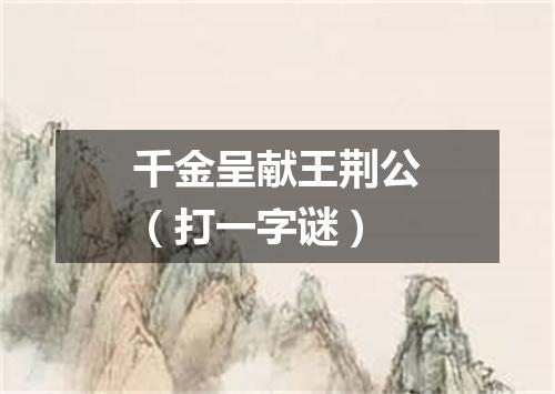 千金呈献王荆公（打一字谜）