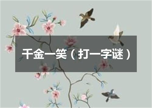 千金一笑（打一字谜）