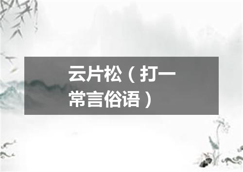 云片松（打一常言俗语）