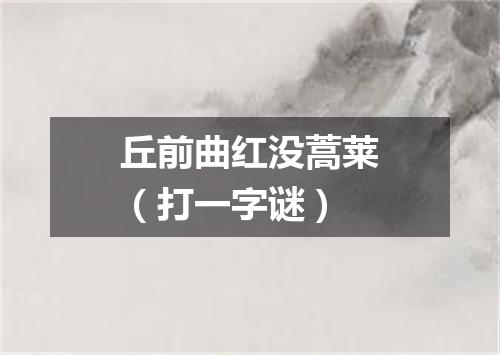 丘前曲红没蒿莱（打一字谜）