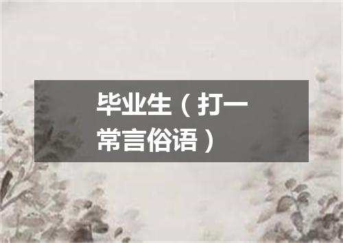 毕业生（打一常言俗语）