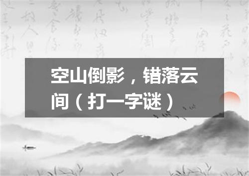 空山倒影，错落云间（打一字谜）