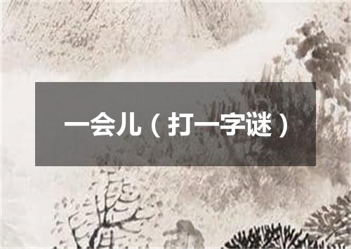 一会儿（打一字谜）