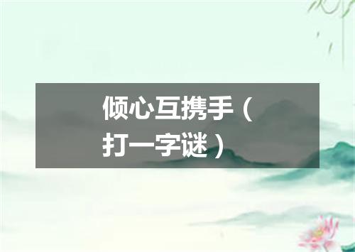 倾心互携手（打一字谜）