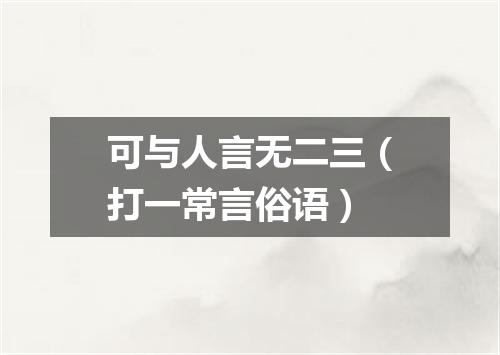 可与人言无二三（打一常言俗语）
