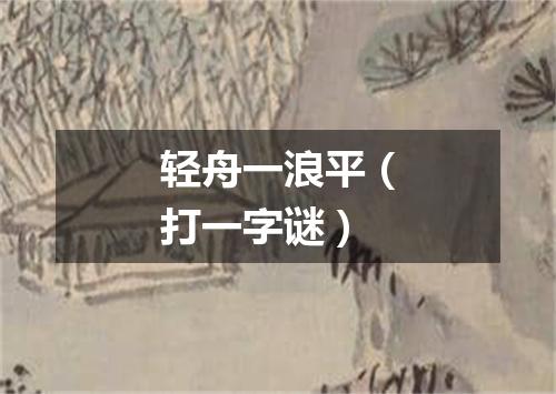 轻舟一浪平（打一字谜）