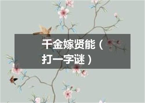 千金嫁贤能（打一字谜）