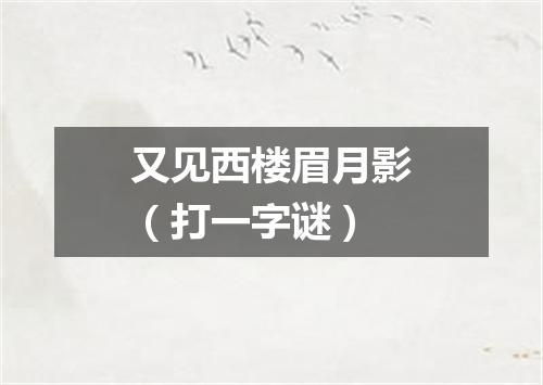 又见西楼眉月影（打一字谜）