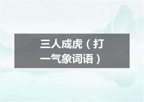 三人成虎（打一气象词语）