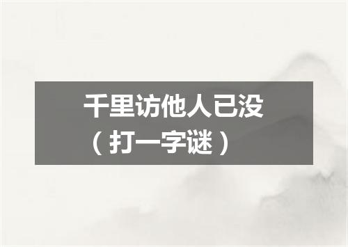 千里访他人已没（打一字谜）