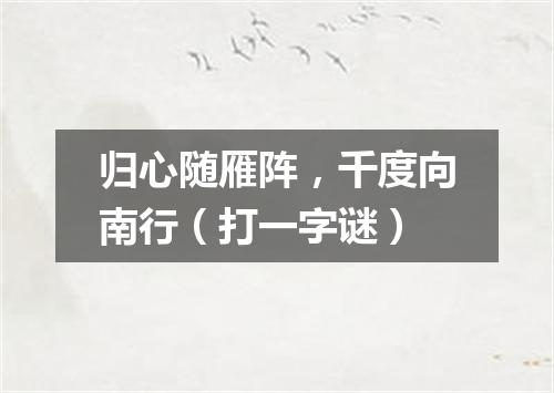 归心随雁阵，千度向南行（打一字谜）