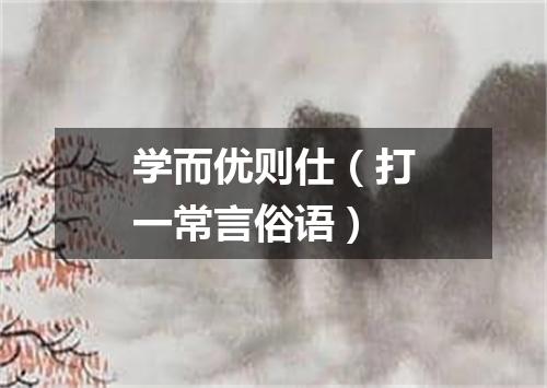 学而优则仕（打一常言俗语）