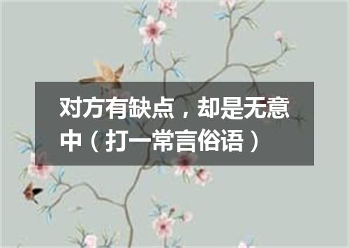 对方有缺点，却是无意中（打一常言俗语）