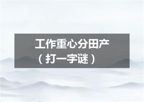 工作重心分田产（打一字谜）