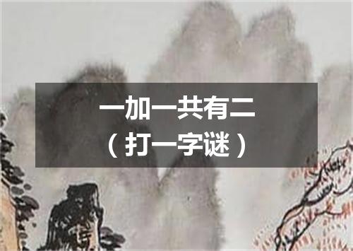 一加一共有二（打一字谜）