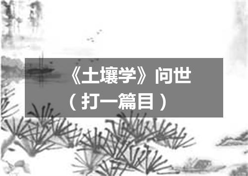《土壤学》问世（打一篇目）