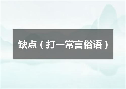缺点（打一常言俗语）