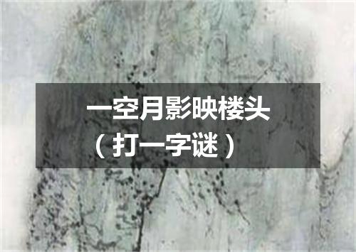 一空月影映楼头（打一字谜）