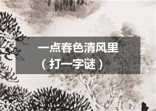 一点春色清风里（打一字谜）