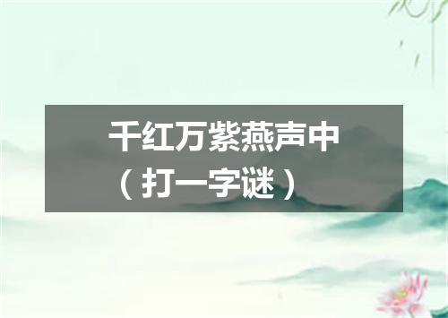 千红万紫燕声中（打一字谜）