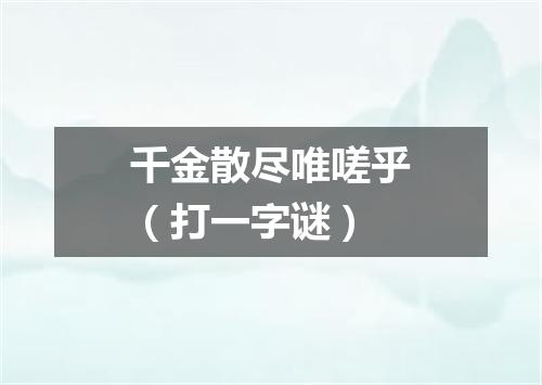 千金散尽唯嗟乎（打一字谜）