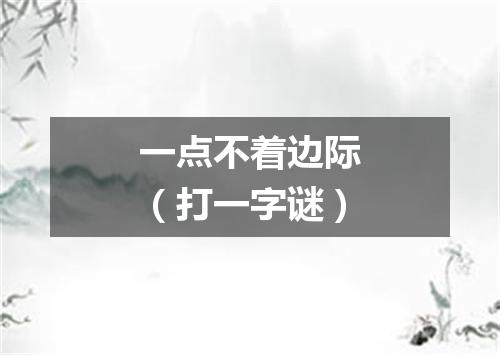 一点不着边际（打一字谜）
