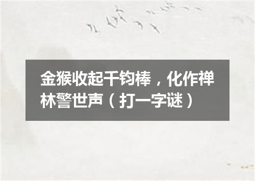 金猴收起千钧棒，化作禅林警世声（打一字谜）